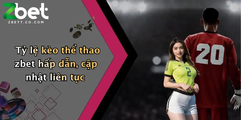 Tỷ lệ kèo thể thao zbet hấp dẫn, cập nhật liên tục