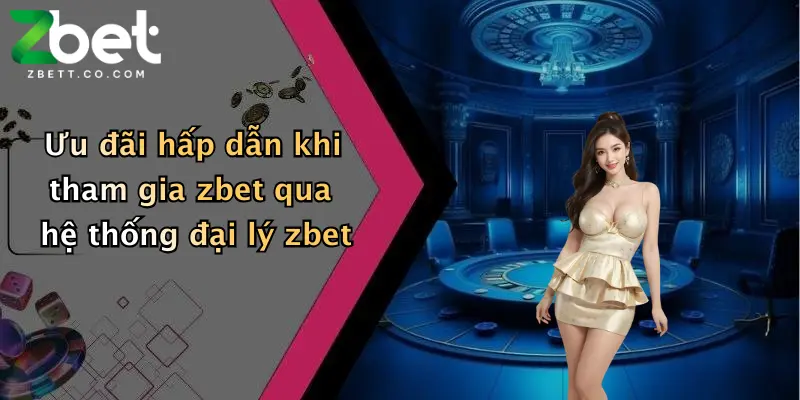 Ưu đãi hấp dẫn khi tham gia zbet qua hệ thống đại lý zbet
