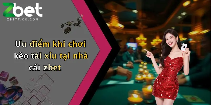 Ưu điểm khi chơi kèo tài xỉu tại nhà cái zbet