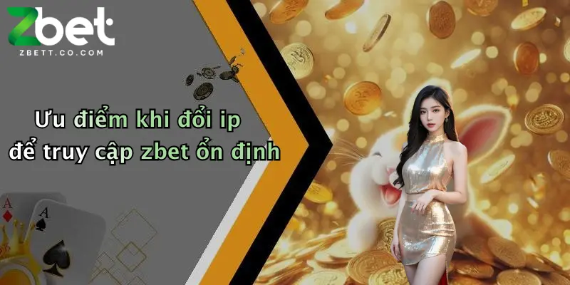 Ưu điểm khi đổi ip để truy cập zbet ổn định