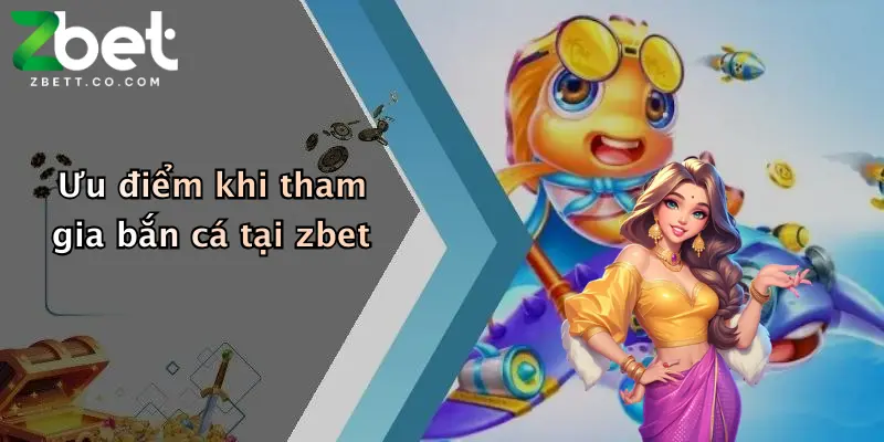 Ưu điểm khi tham gia bắn cá tại zbet