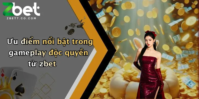 Ưu điểm nổi bật trong gameplay độc quyền từ zbet