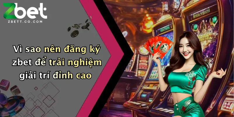 Vì sao nên đăng ký zbet để trải nghiệm giải trí đỉnh cao