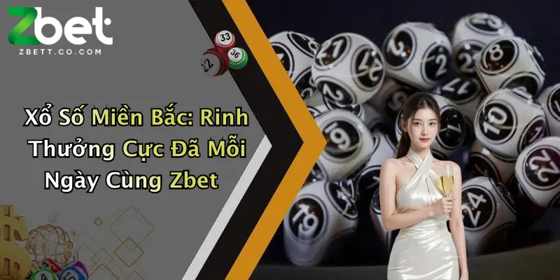 Xổ Số Miền Bắc: Rinh Thưởng Cực Đã Mỗi Ngày Cùng Zbet
