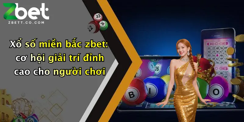 Xổ số miền bắc zbet: cơ hội giải trí đỉnh cao cho người chơi