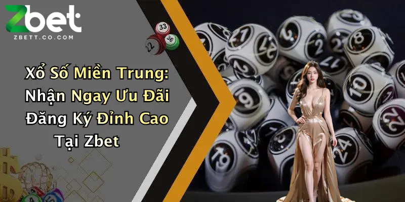 Xổ Số Miền Trung: Nhận Ngay Ưu Đãi Đăng Ký Đỉnh Cao Tại Zbet