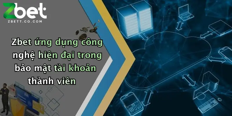 Zbet ứng dụng công nghệ hiện đại trong bảo mật tài khoản thành viên